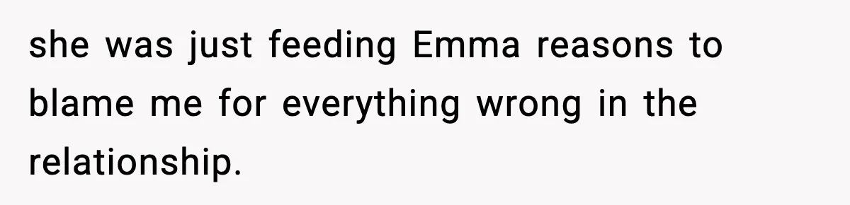 she was just feeding Emma reasons to blame me for everything wrong in the relationship.