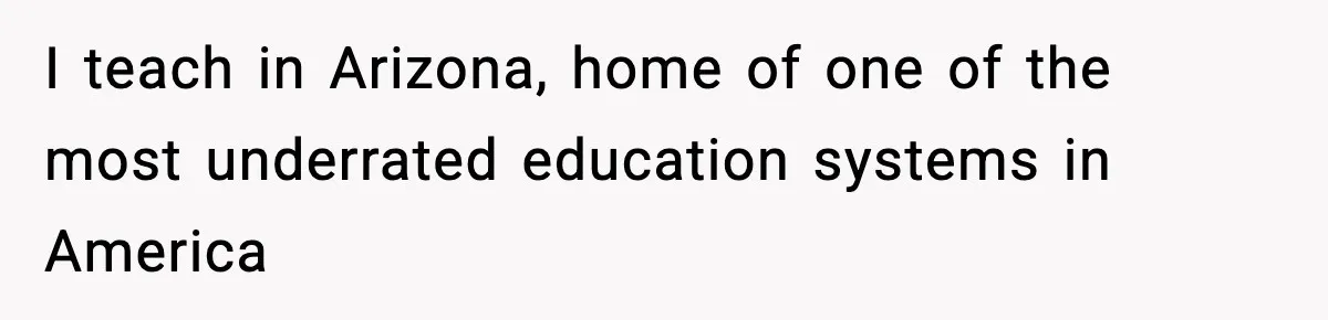 I teach in Arizona, home of one of the most underrated education systems in America
