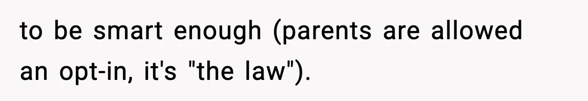 to be smart enough (parents are allowed an opt-in, it's "the law").