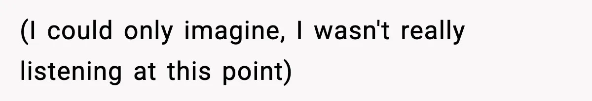 (I could only imagine, I wasn't really listening at this point)