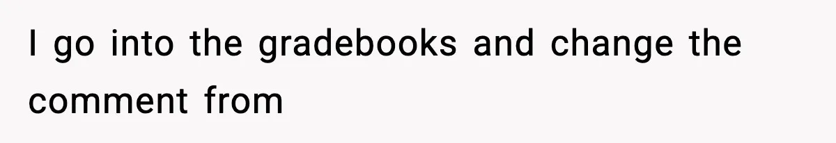 I go into the gradebooks and change the comment from