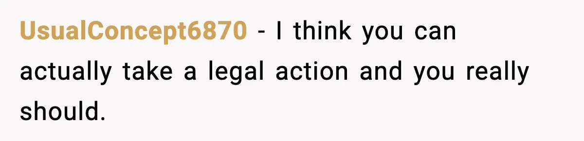 UsualConcept6870 − I think you can actually take a legal action and you really should.