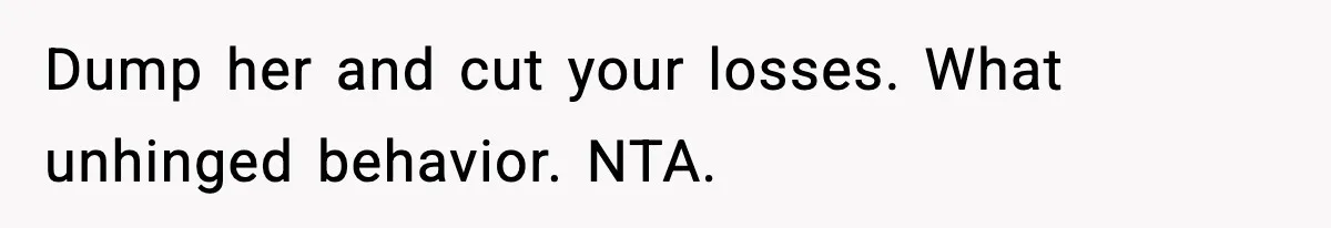 Dump her and cut your losses. What unhinged behavior. NTA.