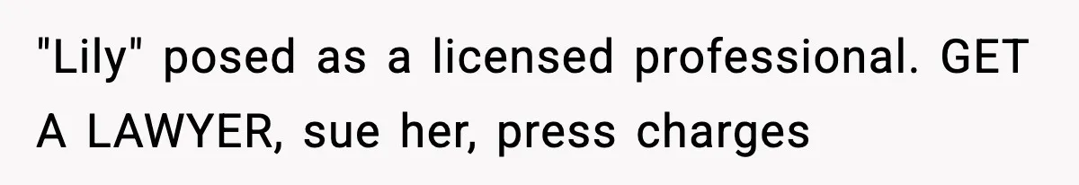 "Lily" posed as a licensed professional. GET A LAWYER, sue her, press charges