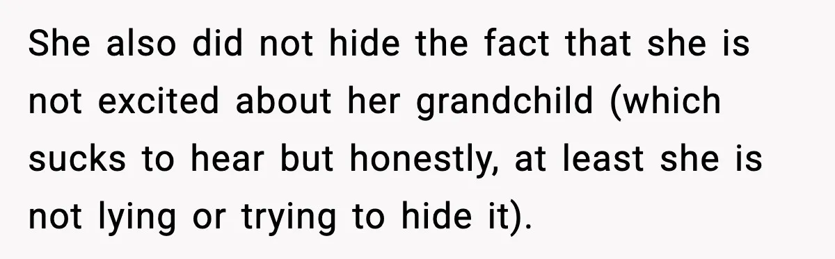 She also did not hide the fact that she is not excited about her grandchild (which sucks to hear but honestly, at least she is not lying or trying to...