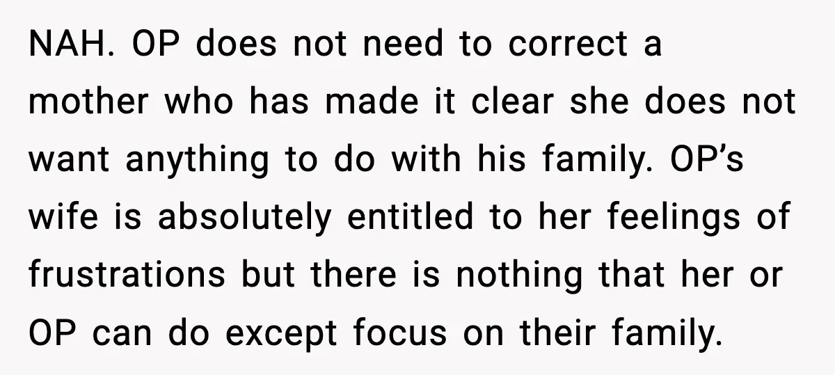 NAH. OP does not need to correct a mother who has made it clear she does not want anything to do with his family. OP’s wife is absolutely entitled to...