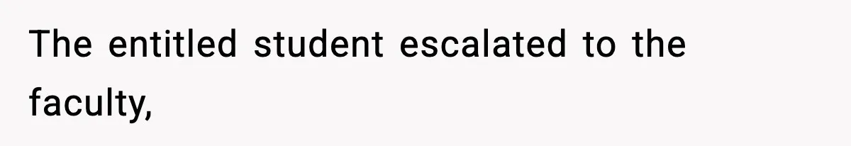 The entitled student escalated to the faculty,