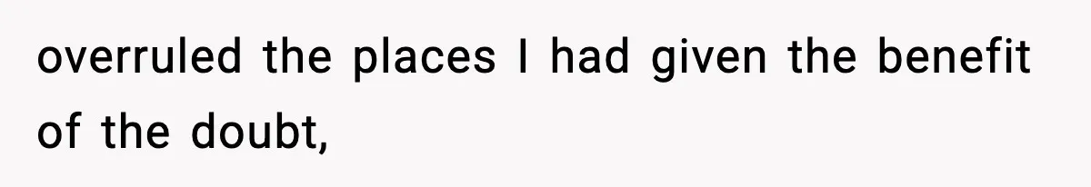 overruled the places I had given the benefit of the doubt,