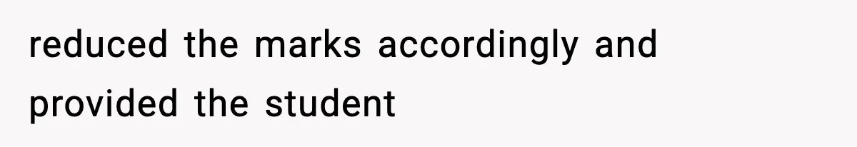 reduced the marks accordingly and provided the student