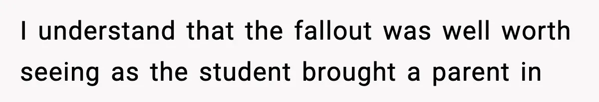I understand that the fallout was well worth seeing as the student brought a parent in