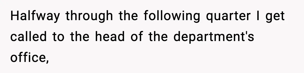 Halfway through the following quarter I get called to the head of the department's office,