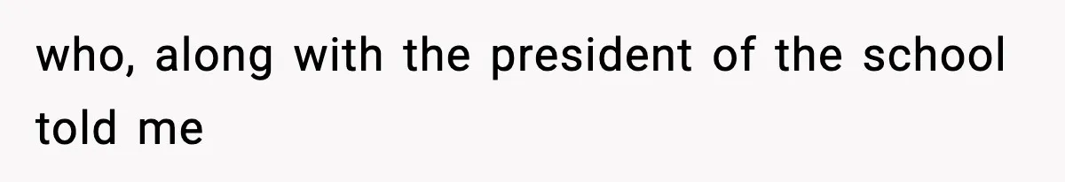 who, along with the president of the school told me