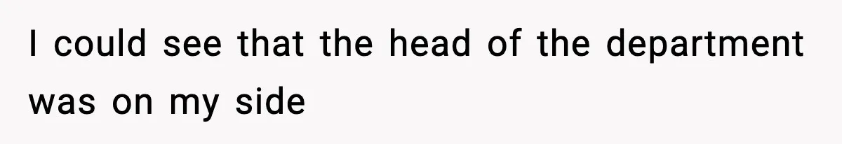 I could see that the head of the department was on my side