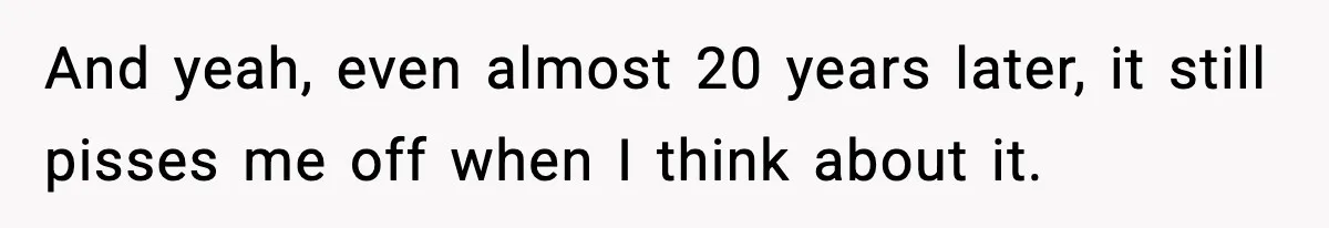 And yeah, even almost 20 years later, it still pisses me off when I think about it.