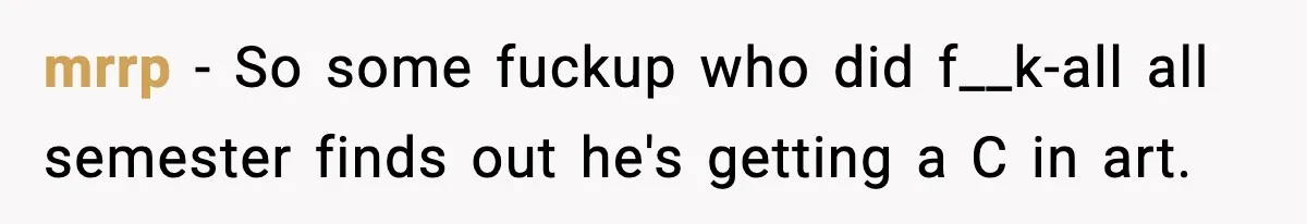 mrrp − So some fuckup who did f__k-all all semester finds out he's getting a C in art.