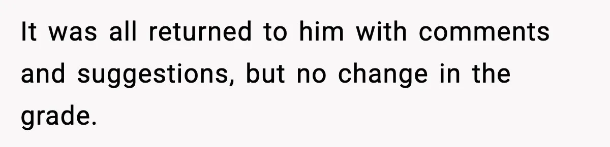 It was all returned to him with comments and suggestions, but no change in the grade.