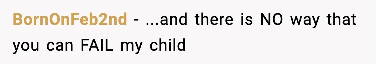 BornOnFeb2nd − ...and there is NO way that you can FAIL my child