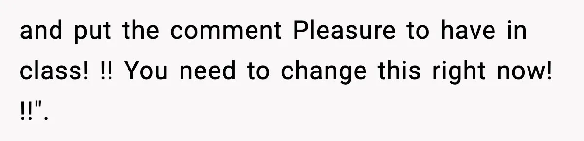 and put the comment Pleasure to have in class! !! You need to change this right now! !!".