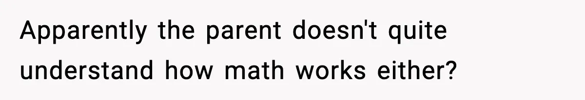 Apparently the parent doesn't quite understand how math works either?