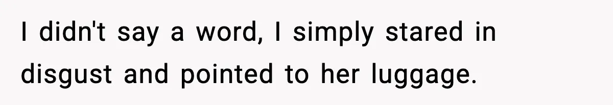 I didn't say a word, I simply stared in disgust and pointed to her luggage.