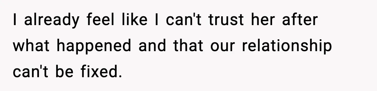 I already feel like I can't trust her after what happened and that our relationship can't be fixed.