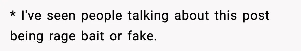 * I've seen people talking about this post being rage bait or fake.