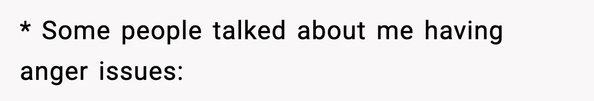 * Some people talked about me having anger issues: