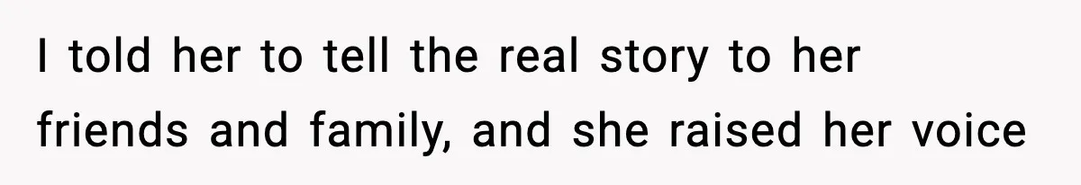 I told her to tell the real story to her friends and family, and she raised her voice