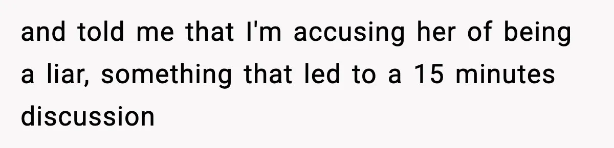 and told me that I'm accusing her of being a liar, something that led to a 15 minutes discussion