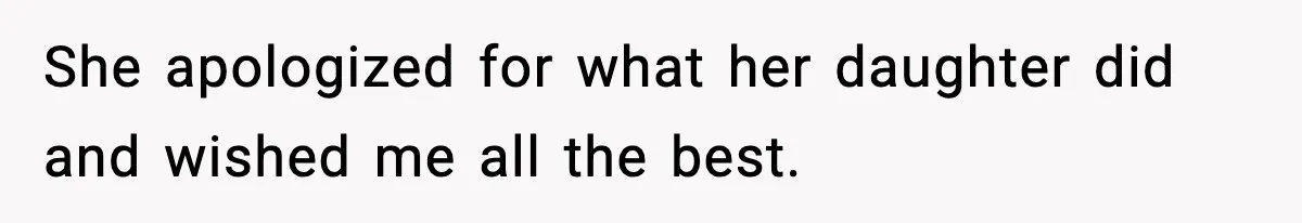 She apologized for what her daughter did and wished me all the best.