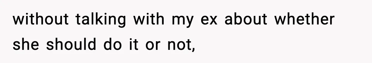 without talking with my ex about whether she should do it or not,