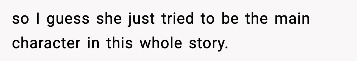 so I guess she just tried to be the main character in this whole story.