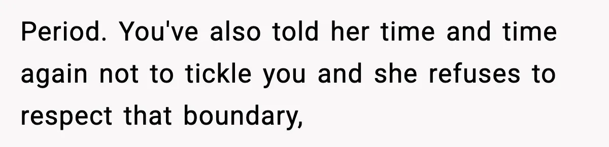 Period. You've also told her time and time again not to tickle you and she refuses to respect that boundary,