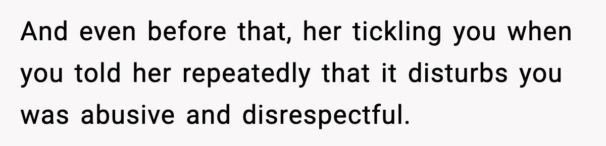 And even before that, her tickling you when you told her repeatedly that it disturbs you was abusive and disrespectful.