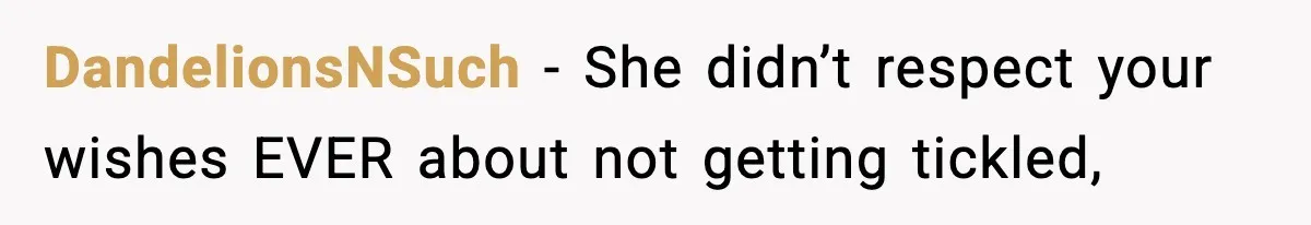 DandelionsNSuch − She didn’t respect your wishes EVER about not getting tickled,