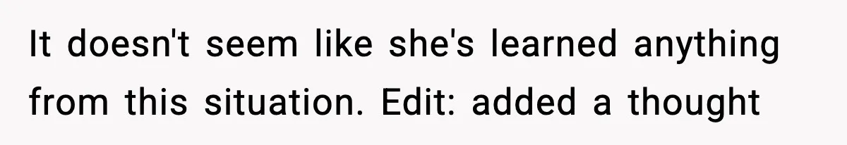 It doesn't seem like she's learned anything from this situation. Edit: added a thought