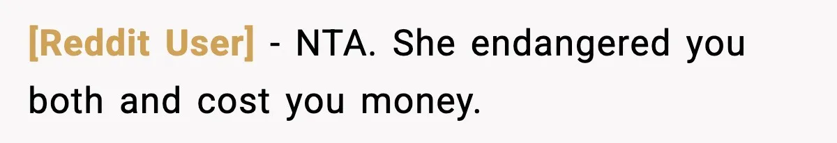 [Reddit User] − NTA. She endangered you both and cost you money.