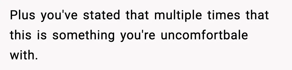 Plus you've stated that multiple times that this is something you're uncomfortbale with.