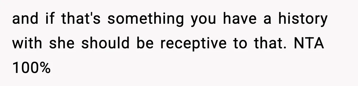 and if that's something you have a history with she should be receptive to that. NTA 100%