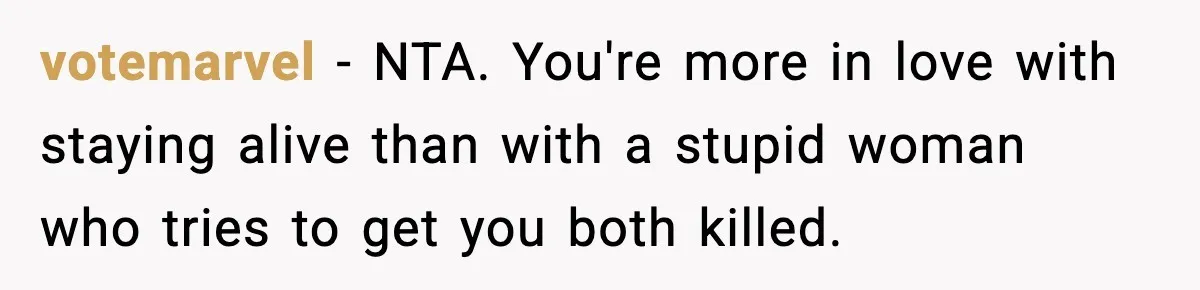 votemarvel − NTA. You're more in love with staying alive than with a stupid woman who tries to get you both killed.