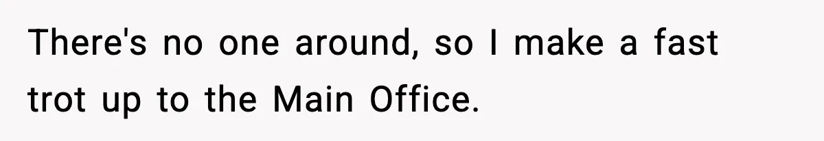 There's no one around, so I make a fast trot up to the Main Office.
