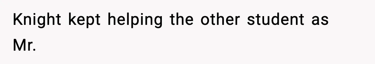 Knight kept helping the other student as Mr.