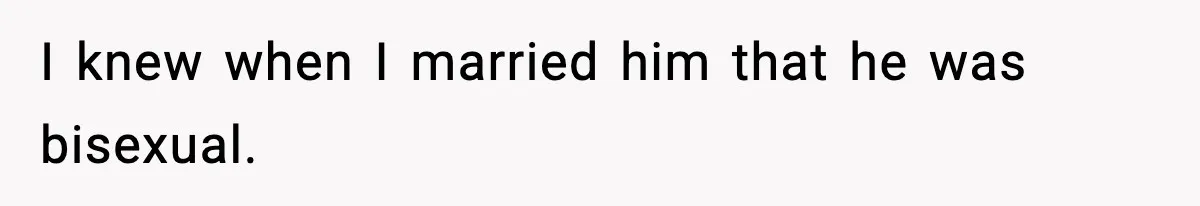 I knew when I married him that he was bisexual.
