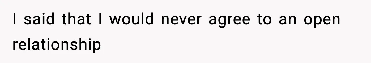 I said that I would never agree to an open relationship