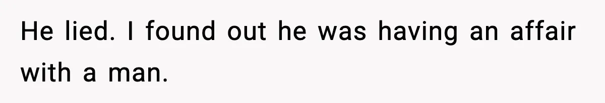 He lied. I found out he was having an affair with a man.