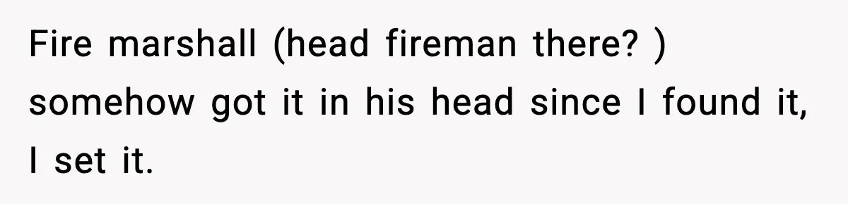 Fire marshall (head fireman there? ) somehow got it in his head since I found it, I set it.