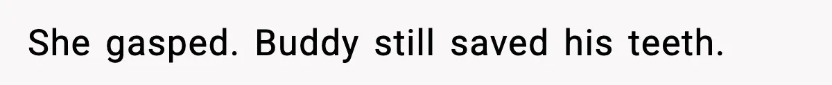 She gasped. Buddy still saved his teeth.