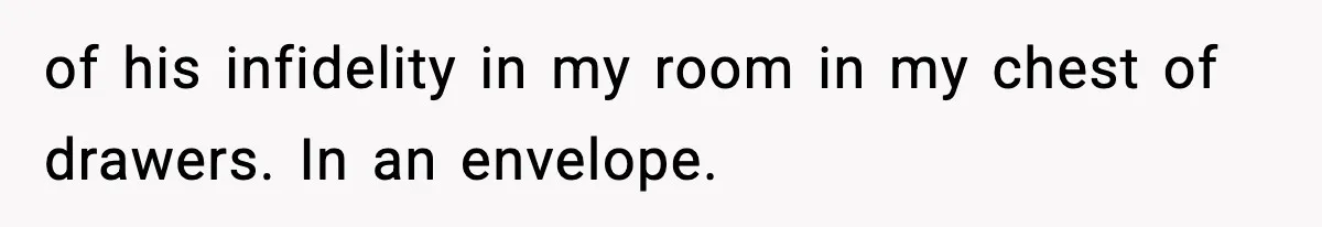 of his infidelity in my room in my chest of drawers. In an envelope.