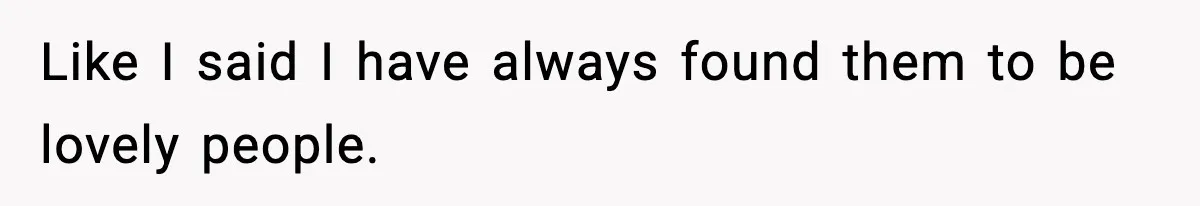 Like I said I have always found them to be lovely people.