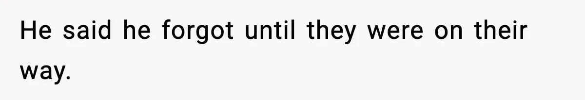 He said he forgot until they were on their way.